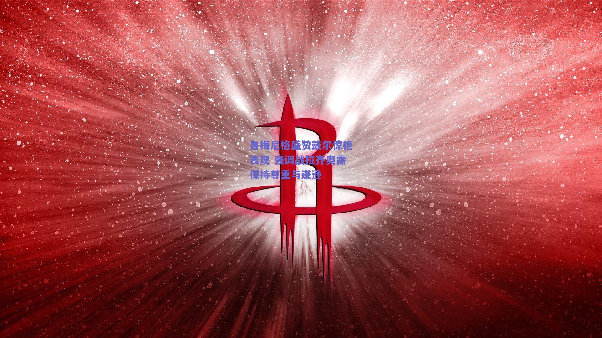 鲁梅尼格盛赞戴尔惊艳表现 强调战拉齐奥需保持尊重与谦逊