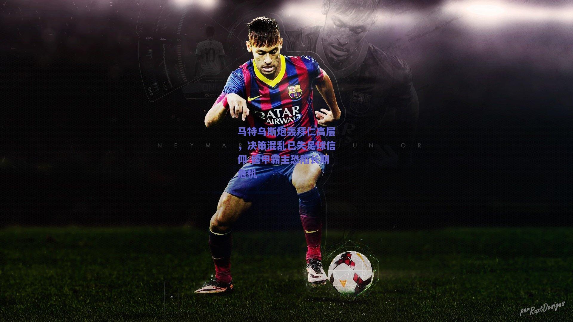 马特乌斯炮轰拜仁高层,决策混乱已失足球信仰 德甲霸主恐陷长期危机