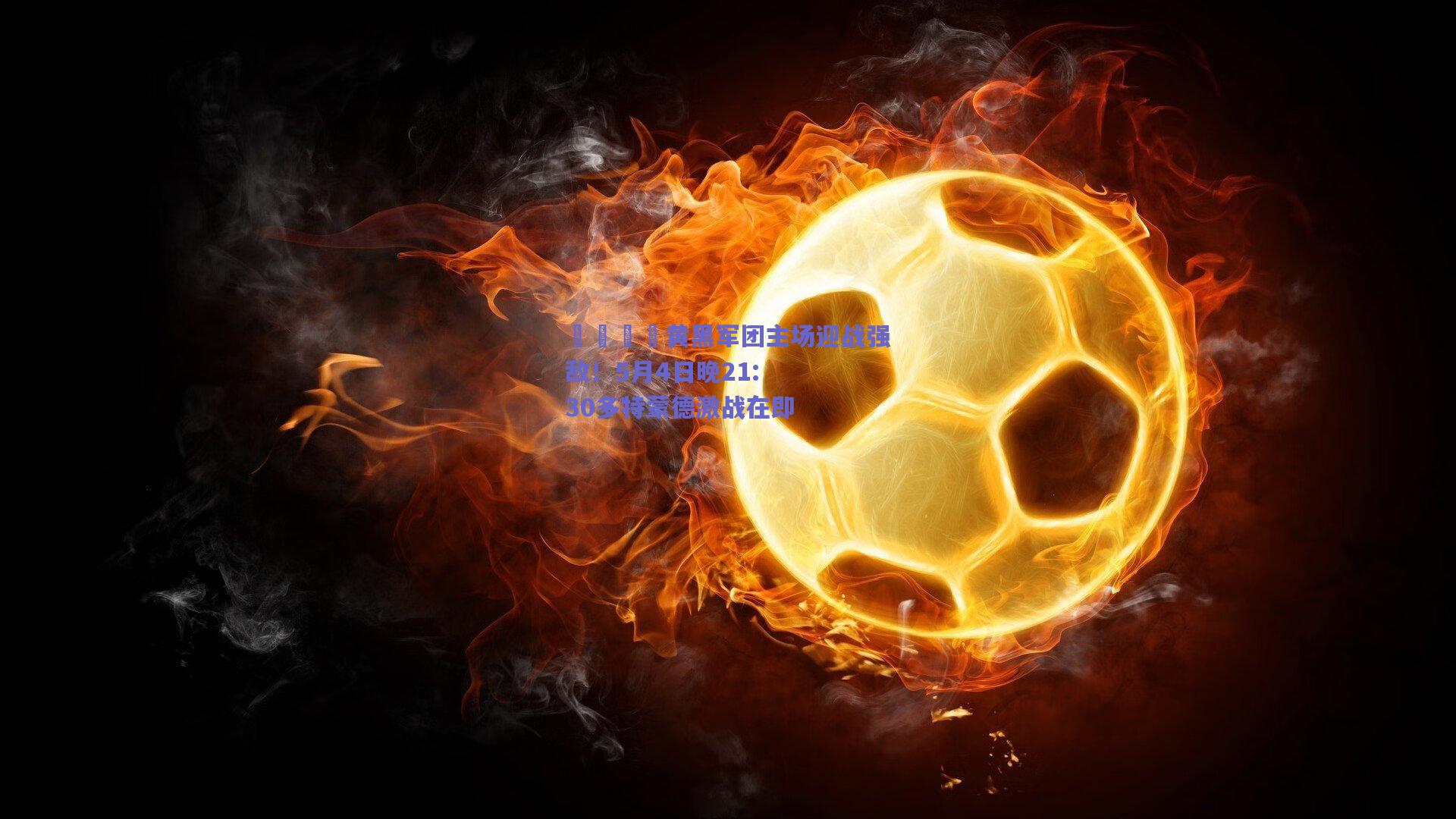 💛黄黑军团主场迎战强敌！5月4日晚21:30多特蒙德激战在即 