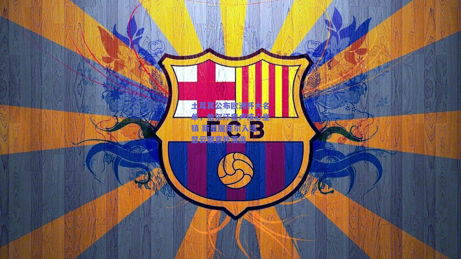 土耳其公布欧洲杯大名单,恰尔汗奥卢核心坐镇 新星居莱尔入选 瑟云聚意外落选