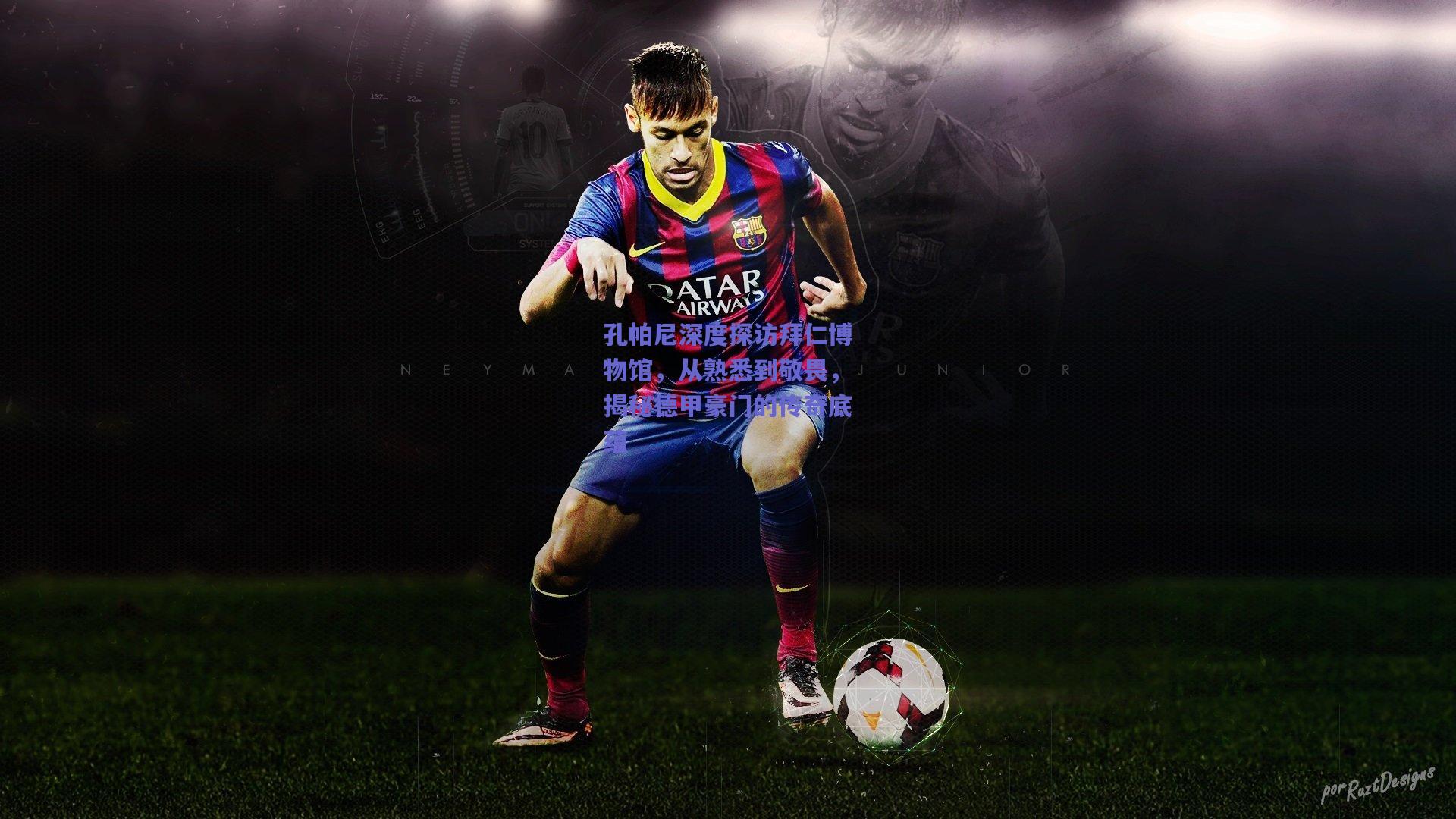 孔帕尼深度探访拜仁博物馆，从熟悉到敬畏，揭秘德甲豪门的传奇底蕴