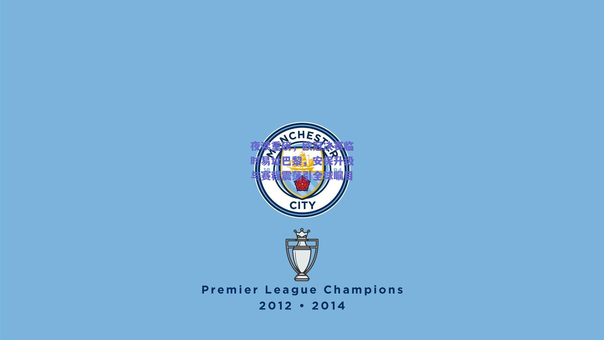 夜读重磅,欧冠决赛临时易址巴黎,安保升级与赛程震荡引全球瞩目