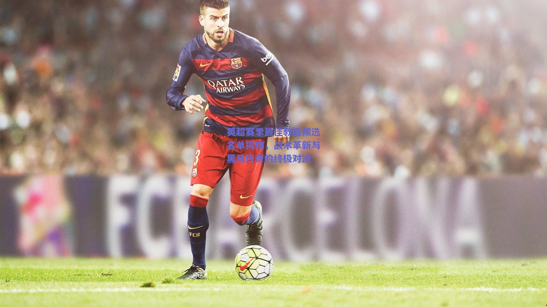 英超赛季最佳教练候选名单揭晓,战术革新与黑马传奇的终极对决