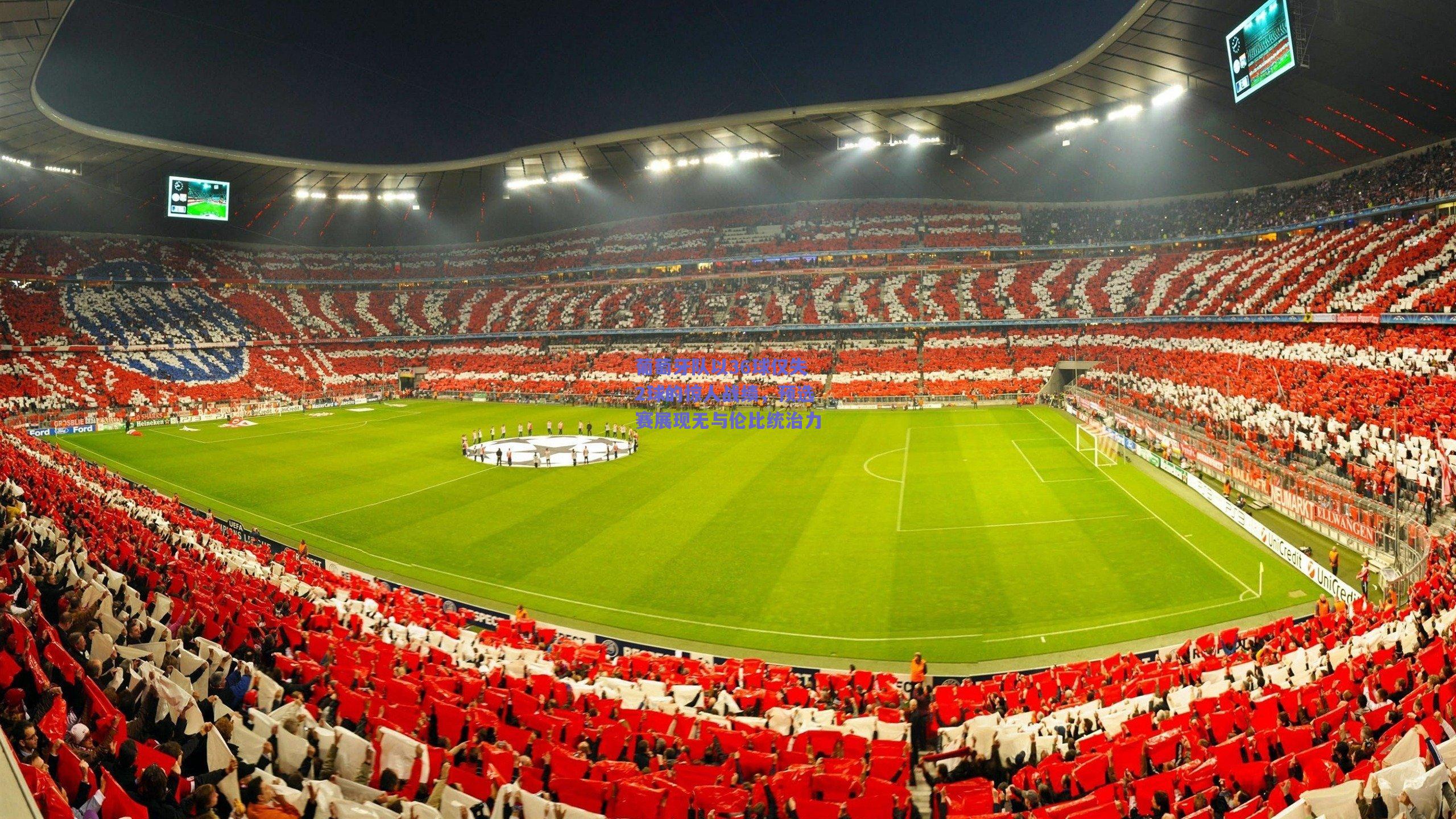 葡萄牙队以36球仅失2球的惊人战绩，预选赛展现无与伦比统治力