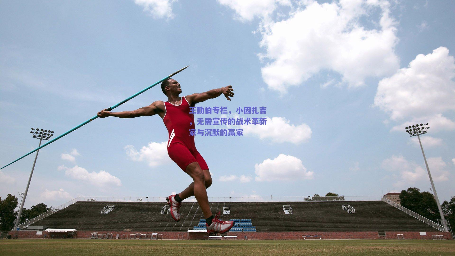 王勤伯专栏,小因扎吉,无需宣传的战术革新家与沉默的赢家