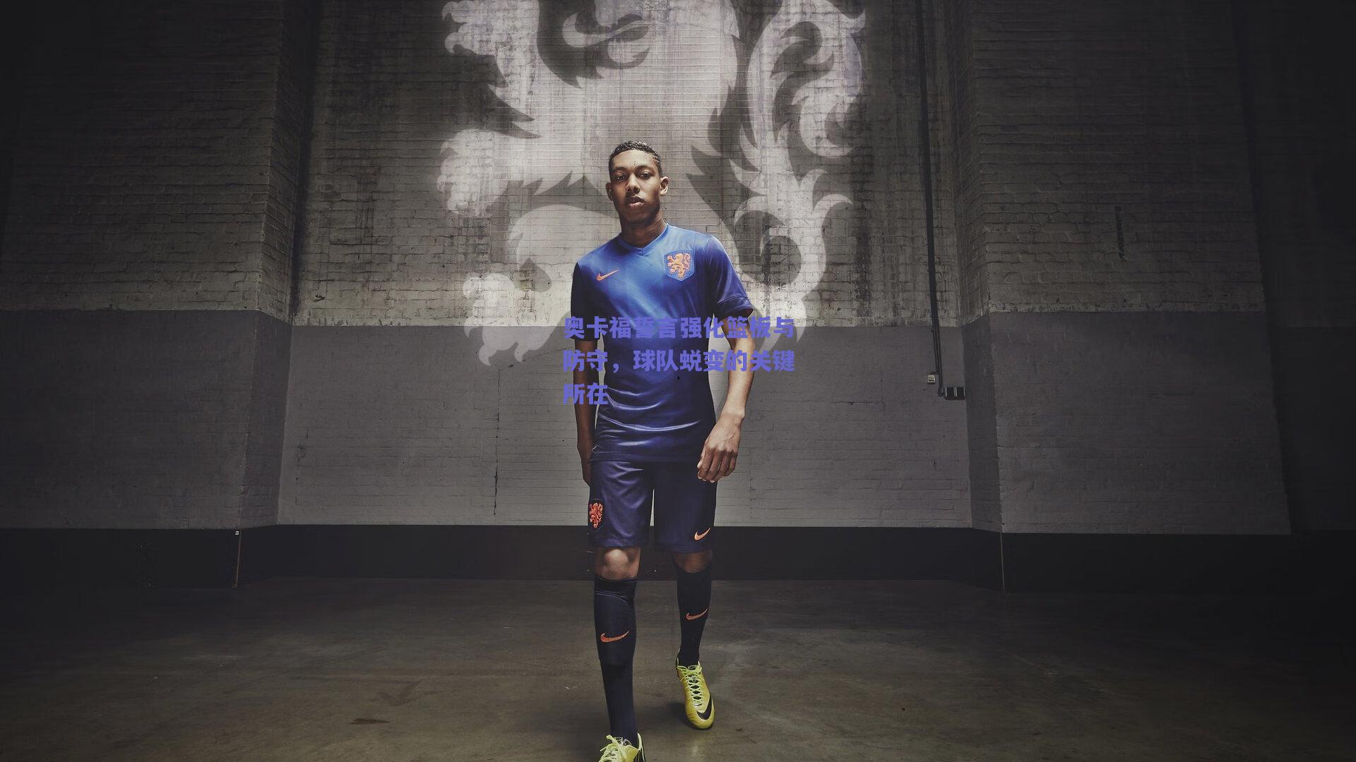 奥卡福誓言强化篮板与防守，球队蜕变的关键所在