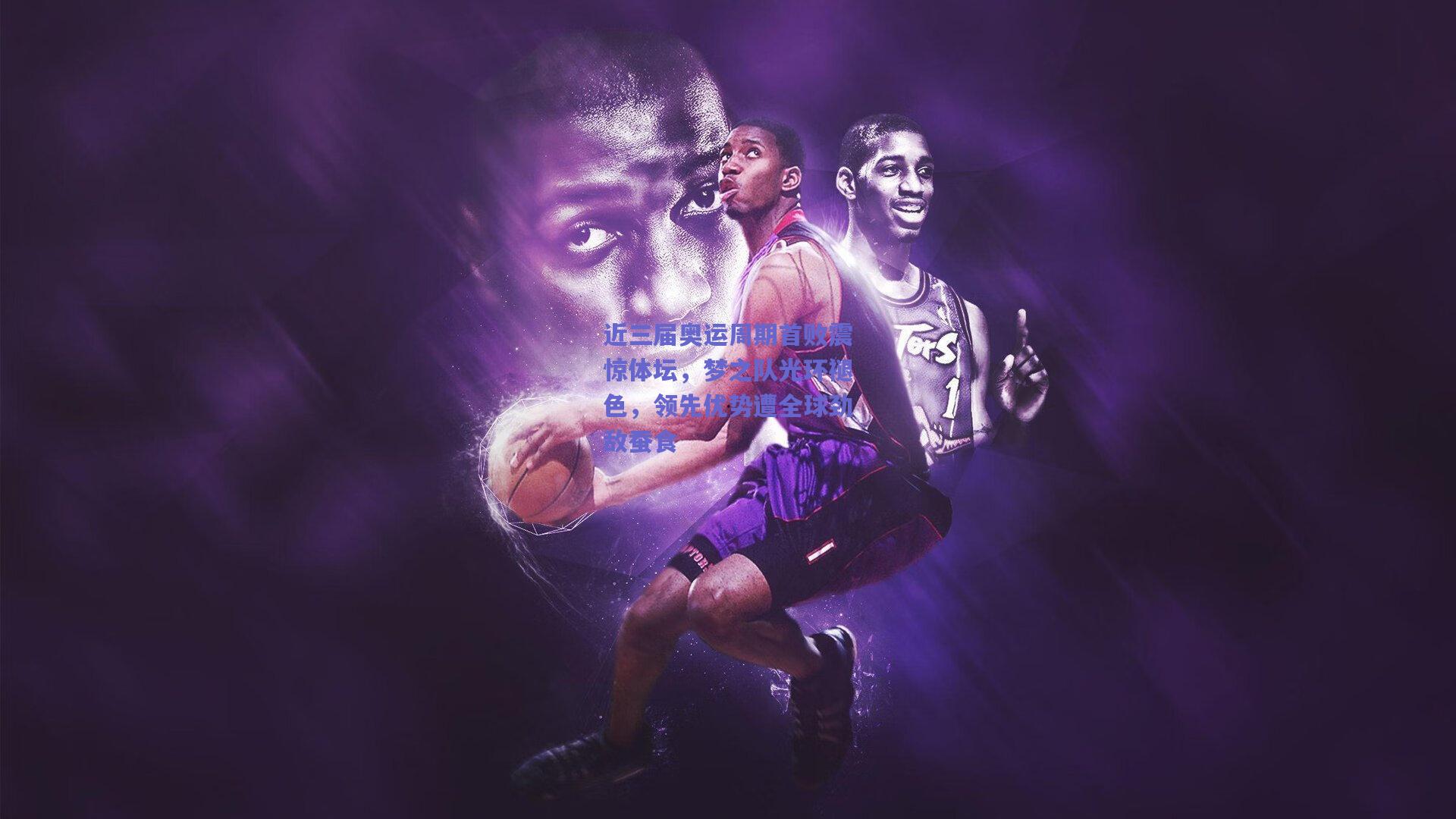 近三届奥运周期首败震惊体坛，梦之队光环褪色，领先优势遭全球劲敌蚕食