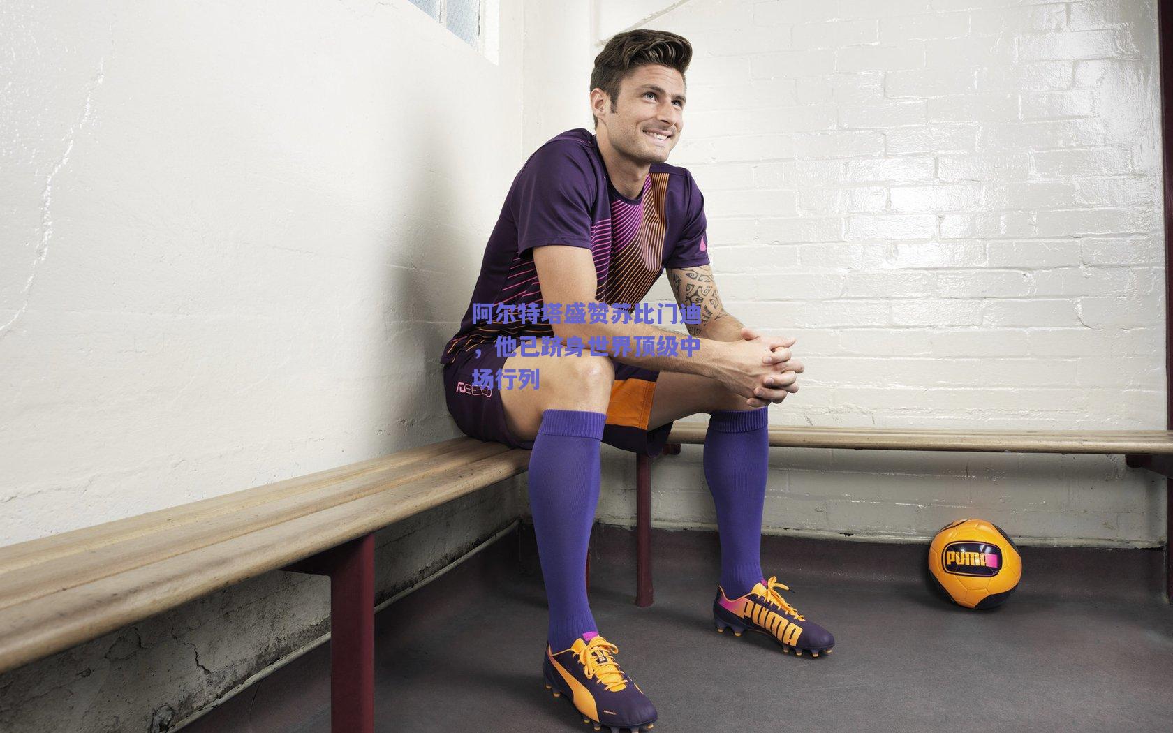 阿尔特塔盛赞苏比门迪，他已跻身世界顶级中场行列