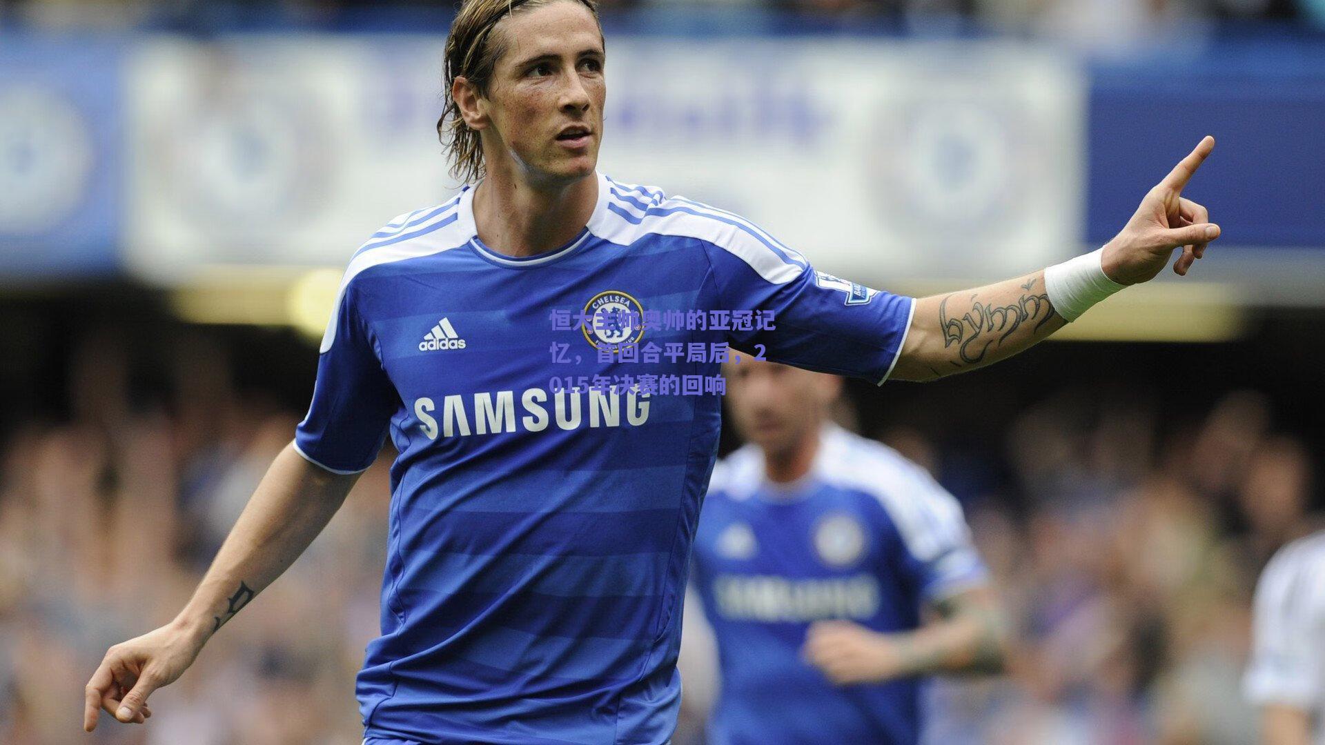 恒大主帅奥帅的亚冠记忆，首回合平局后，2015年决赛的回响