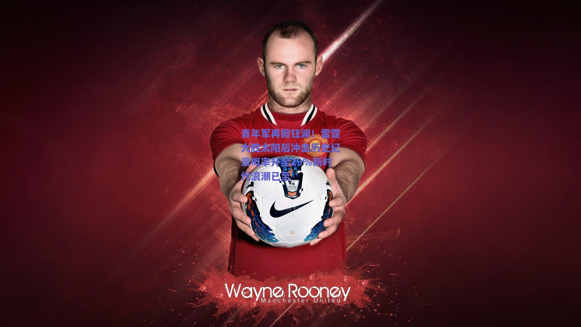 青年军再掀狂澜！雷霆大胜太阳后冲击历史纪录概率升至29%新时代浪潮已至