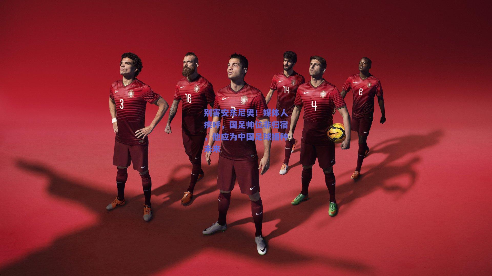 别害安东尼奥！媒体人疾呼，国足帅位非归宿，他应为中国足球播种未来